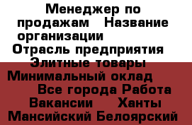 Менеджер по продажам › Название организации ­ ART REAL › Отрасль предприятия ­ Элитные товары › Минимальный оклад ­ 40 000 - Все города Работа » Вакансии   . Ханты-Мансийский,Белоярский г.